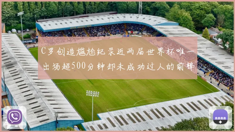 C罗创造尴尬纪录近两届世界杯唯一出场超500分钟却未成功过人的前锋