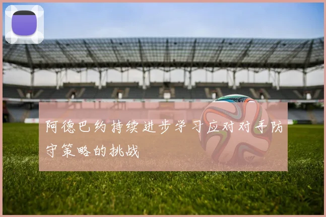 阿德巴约持续进步学习应对对手防守策略的挑战