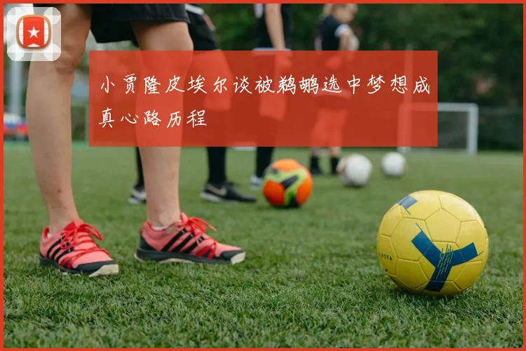小贾隆皮埃尔谈被鹈鹕选中梦想成真心路历程