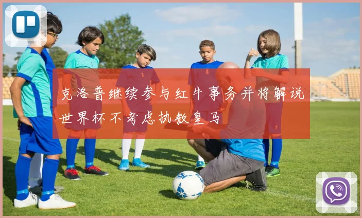 克洛普继续参与红牛事务并将解说世界杯不考虑执教皇马