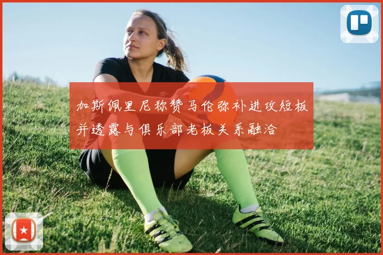 加斯佩里尼称赞马伦弥补进攻短板并透露与俱乐部老板关系融洽