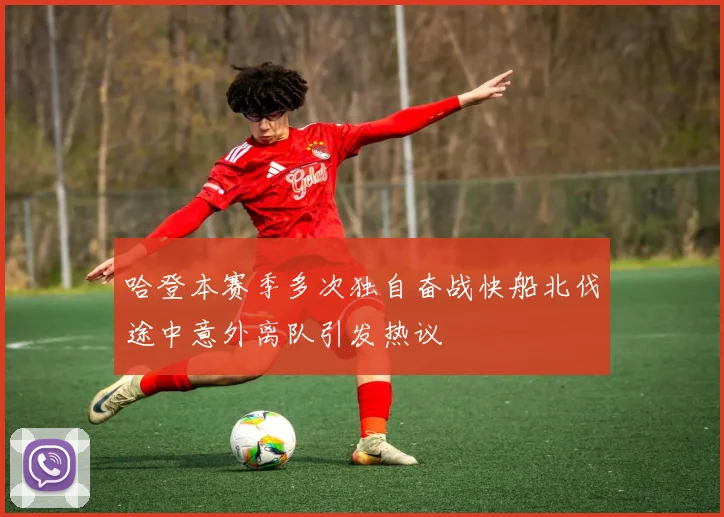 哈登本赛季多次独自奋战快船北伐途中意外离队引发热议