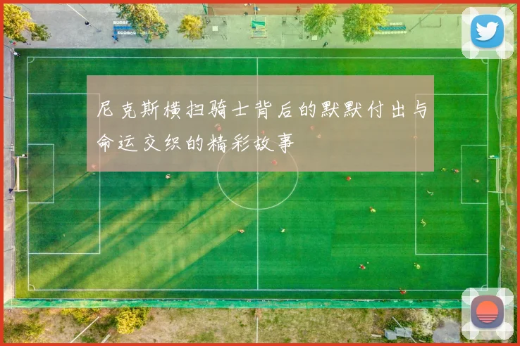 尼克斯横扫骑士背后的默默付出与命运交织的精彩故事