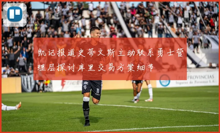凯记报道史蒂文斯主动联系勇士管理层探讨库里交易方案细节