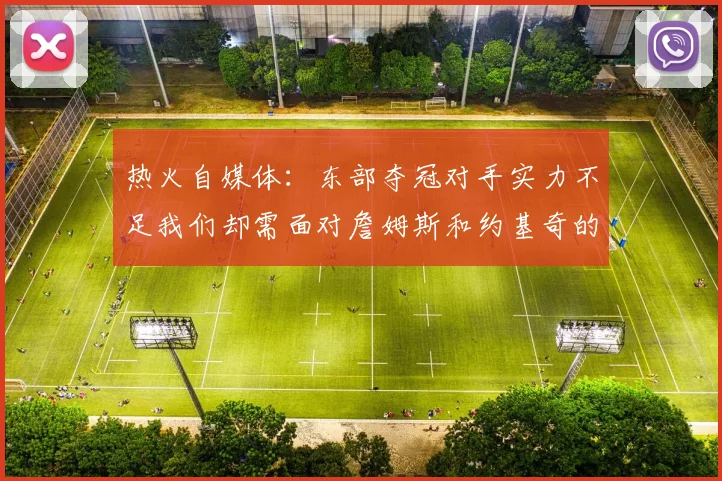 热火自媒体：东部夺冠对手实力不足我们却需面对詹姆斯和约基奇的挑战