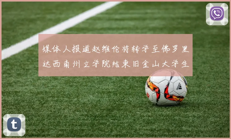 媒体人报道赵维伦将转学至佛罗里达西南州立学院结束旧金山大学生涯