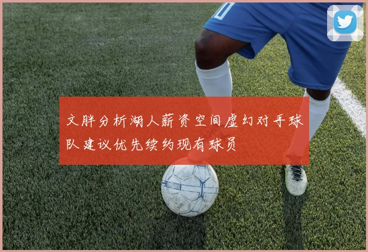 文胖分析湖人薪资空间虚幻对手球队建议优先续约现有球员