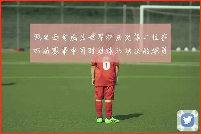 佩里西奇成为世界杯历史第二位在四届赛事中同时进球和助攻的球员仅次于梅西