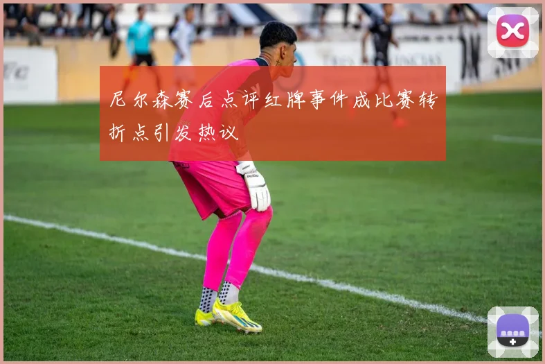 尼尔森赛后点评红牌事件成比赛转折点引发热议