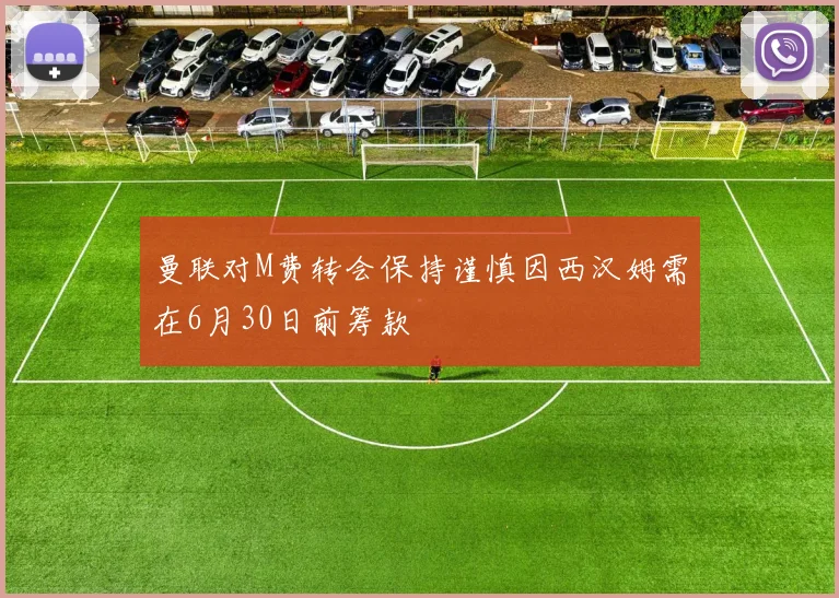 曼联对M费转会保持谨慎因西汉姆需在6月30日前筹款
