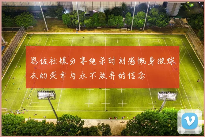 恩佐社媒分享绝杀时刻感慨身披球衣的荣幸与永不放弃的信念